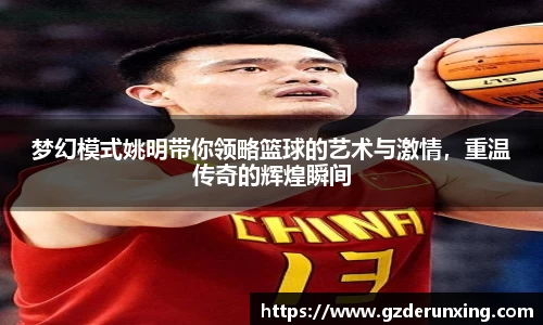 梦幻模式姚明带你领略篮球的艺术与激情，重温传奇的辉煌瞬间
