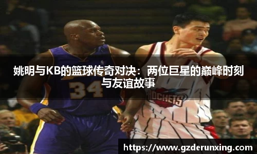 姚明与KB的篮球传奇对决：两位巨星的巅峰时刻与友谊故事