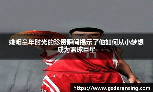 姚明童年时光的珍贵瞬间揭示了他如何从小梦想成为篮球巨星