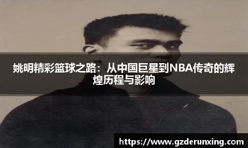 姚明精彩篮球之路：从中国巨星到NBA传奇的辉煌历程与影响