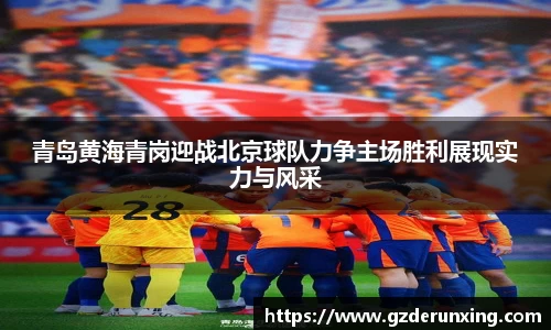 青岛黄海青岗迎战北京球队力争主场胜利展现实力与风采
