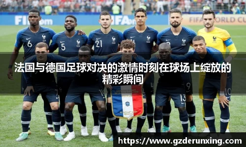 法国与德国足球对决的激情时刻在球场上绽放的精彩瞬间