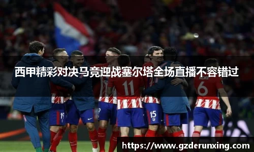 西甲精彩对决马竞迎战塞尔塔全场直播不容错过