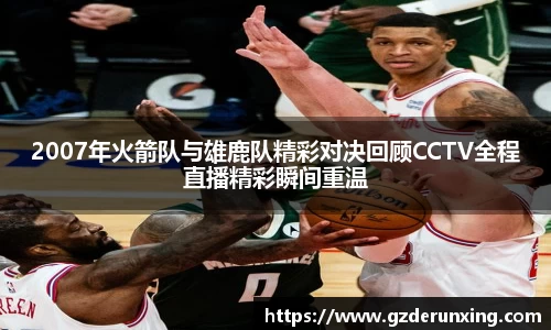 2007年火箭队与雄鹿队精彩对决回顾CCTV全程直播精彩瞬间重温