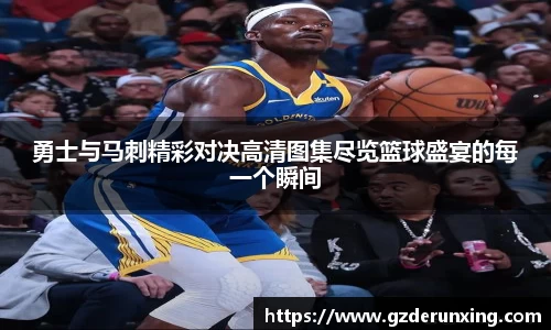 勇士与马刺精彩对决高清图集尽览篮球盛宴的每一个瞬间