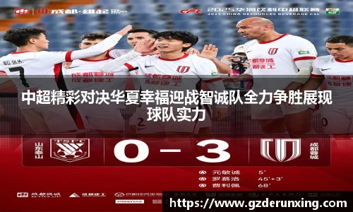 中超精彩对决华夏幸福迎战智诚队全力争胜展现球队实力