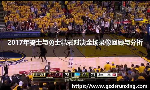 2017年骑士与勇士精彩对决全场录像回顾与分析