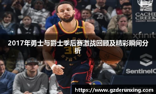 2017年勇士与爵士季后赛激战回顾及精彩瞬间分析