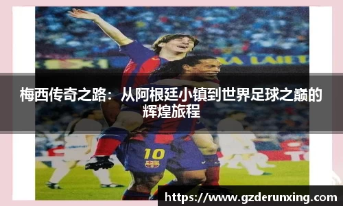 梅西传奇之路：从阿根廷小镇到世界足球之巅的辉煌旅程