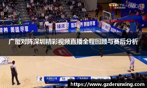广厦对阵深圳精彩视频直播全程回顾与赛后分析