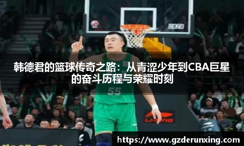 韩德君的篮球传奇之路：从青涩少年到CBA巨星的奋斗历程与荣耀时刻
