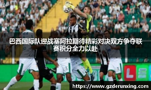 巴西国际队迎战塞阿拉期待精彩对决双方争夺联赛积分全力以赴