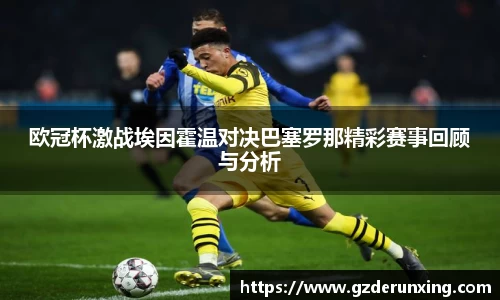 欧冠杯激战埃因霍温对决巴塞罗那精彩赛事回顾与分析
