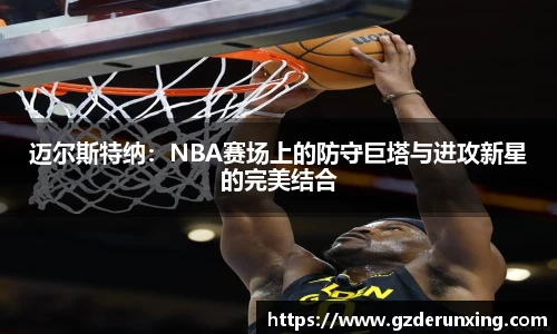 迈尔斯特纳：NBA赛场上的防守巨塔与进攻新星的完美结合