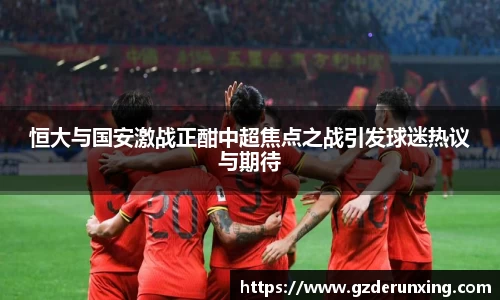 恒大与国安激战正酣中超焦点之战引发球迷热议与期待