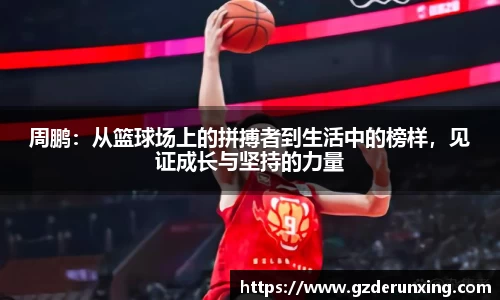 周鹏：从篮球场上的拼搏者到生活中的榜样，见证成长与坚持的力量