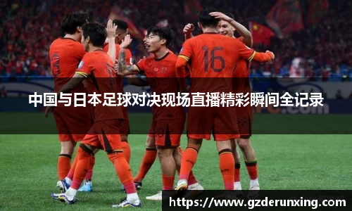 中国与日本足球对决现场直播精彩瞬间全记录