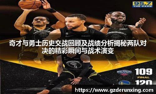 奇才与勇士历史交战回顾及战绩分析揭秘两队对决的精彩瞬间与战术演变