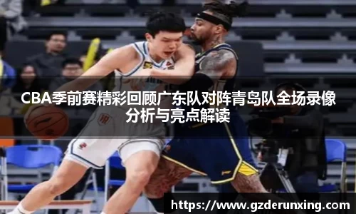 CBA季前赛精彩回顾广东队对阵青岛队全场录像分析与亮点解读