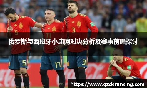 俄罗斯与西班牙小康网对决分析及赛事前瞻探讨