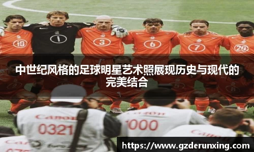 中世纪风格的足球明星艺术照展现历史与现代的完美结合